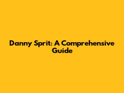 Danny Sprit: A Comprehensive Guide