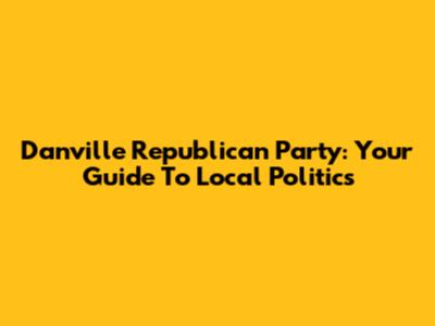 Danville Republican Party: Your Guide To Local Politics