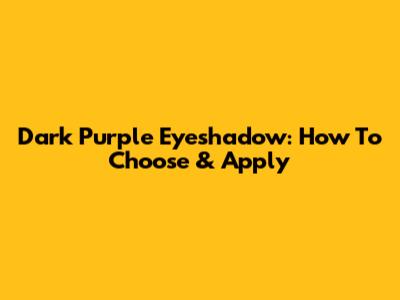 Dark Purple Eyeshadow: How To Choose & Apply