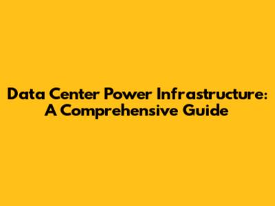 Data Center Power Infrastructure: A Comprehensive Guide