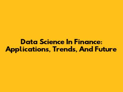 Data Science In Finance: Applications, Trends, And Future