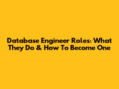 Database Engineer Roles: What They Do & How To Become One