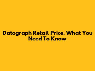 Datograph Retail Price: What You Need To Know