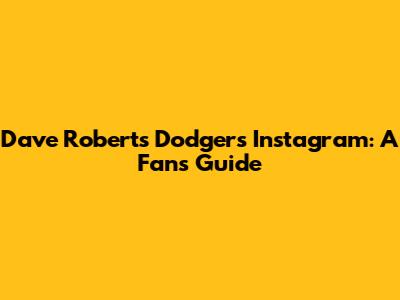 Dave Roberts Dodgers Instagram: A Fan's Guide