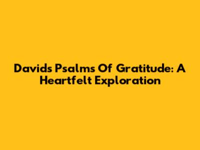 David's Psalms Of Gratitude: A Heartfelt Exploration