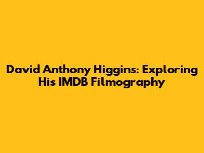 David Anthony Higgins: Exploring His IMDB Filmography