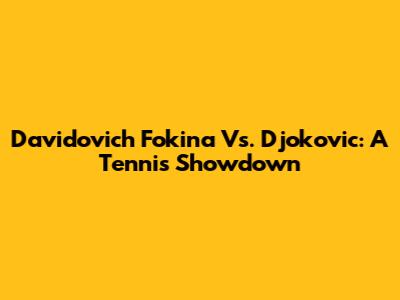 Davidovich Fokina Vs. Djokovic: A Tennis Showdown