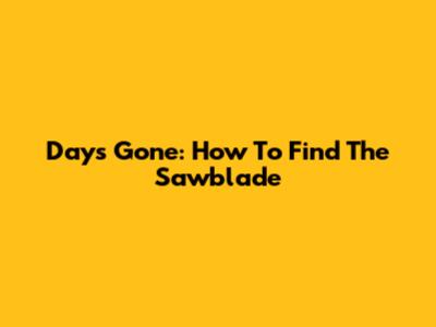 Days Gone: How To Find The Sawblade