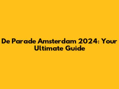 De Parade Amsterdam 2024: Your Ultimate Guide