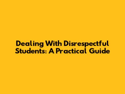 Dealing With Disrespectful Students: A Practical Guide