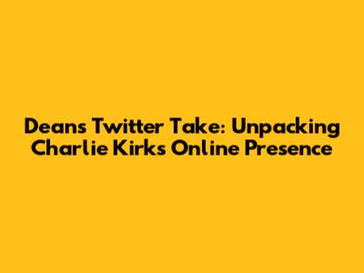 Dean's Twitter Take: Unpacking Charlie Kirk's Online Presence