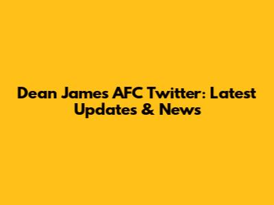 Dean James AFC Twitter: Latest Updates & News