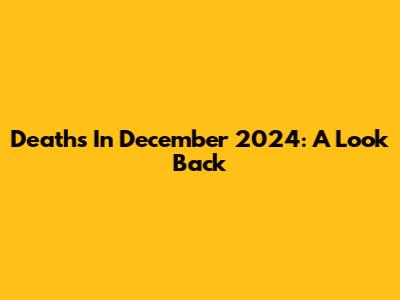 Deaths In December 2024: A Look Back