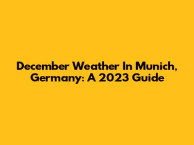 December Weather In Munich, Germany: A 2023 Guide
