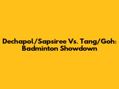 Dechapol/Sapsiree Vs. Tang/Goh: Badminton Showdown