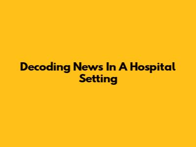 Decoding 'News' In A Hospital Setting