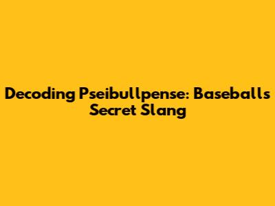 Decoding 'Pseibullpense': Baseball's Secret Slang