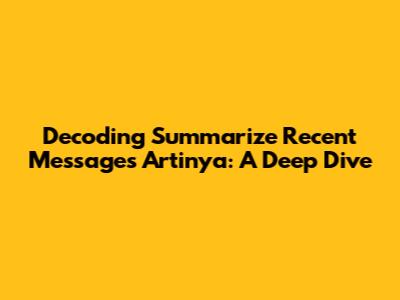 Decoding 'Summarize Recent Messages Artinya': A Deep Dive