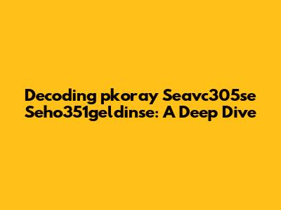 Decoding 'pkoray Seavc305se Seho351geldinse': A Deep Dive