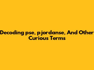 Decoding 'pse,' 'pjordanse,' And Other Curious Terms