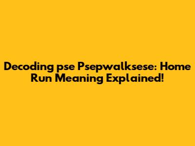 Decoding 'pse Psepwalksese': Home Run Meaning Explained!