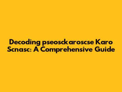 Decoding 'pseosckaroscse Karo Scnasc': A Comprehensive Guide