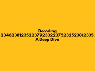 Decoding 234623812352237923322375232523812335: A Deep Dive