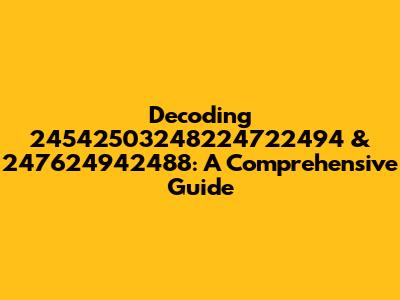 Decoding 24542503248224722494 & 247624942488: A Comprehensive Guide