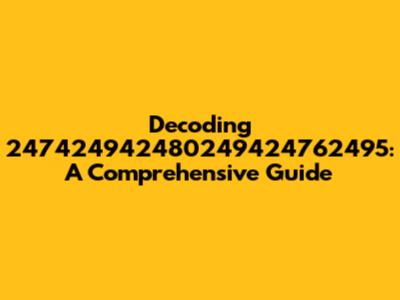 Decoding 247424942480249424762495: A Comprehensive Guide