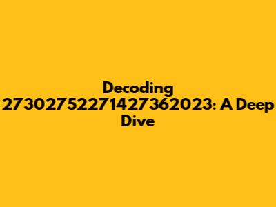 Decoding 27302752271427362023: A Deep Dive
