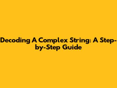 Decoding A Complex String: A Step-by-Step Guide