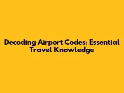 Decoding Airport Codes: Essential Travel Knowledge