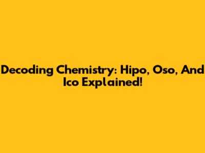 Decoding Chemistry: Hipo, Oso, And Ico Explained!