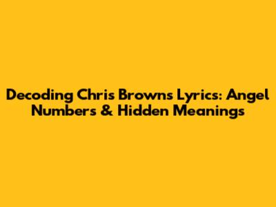 Decoding Chris Brown's Lyrics: Angel Numbers & Hidden Meanings