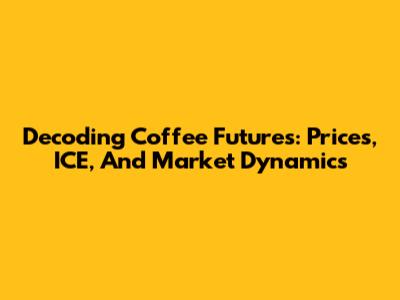 Decoding Coffee Futures: Prices, ICE, And Market Dynamics