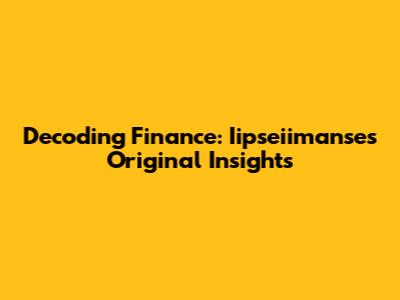 Decoding Finance: Iipseiimanse's Original Insights