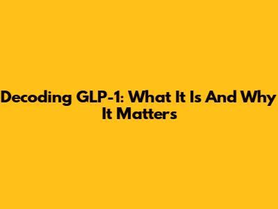 Decoding GLP-1: What It Is And Why It Matters