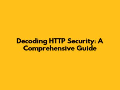 Decoding HTTP Security: A Comprehensive Guide