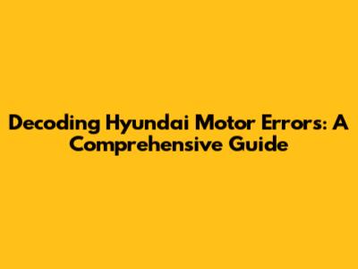 Decoding Hyundai Motor Errors: A Comprehensive Guide