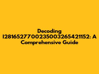 Decoding I2816527700235003265421152: A Comprehensive Guide