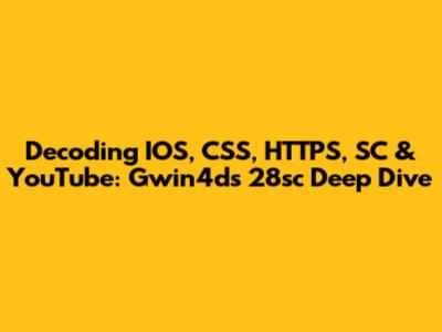 Decoding IOS, CSS, HTTPS, SC & YouTube: Gwin4d's 28sc Deep Dive