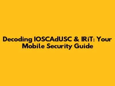 Decoding IOSCAdUSC & IRiT: Your Mobile Security Guide