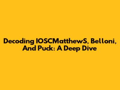 Decoding IOSCMatthewS, Belloni, And Puck: A Deep Dive