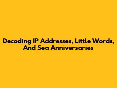 Decoding IP Addresses, Little Words, And Sea Anniversaries