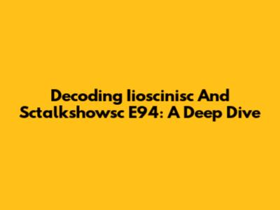 Decoding Iioscinisc And Sctalkshowsc E94: A Deep Dive
