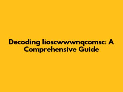 Decoding Iioscwwwnqcomsc: A Comprehensive Guide