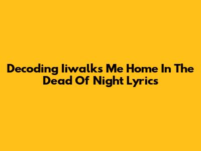 Decoding Iiwalk's 'Me Home In The Dead Of Night' Lyrics