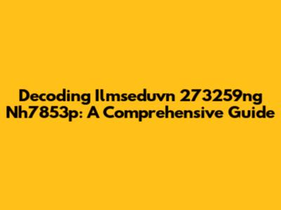 Decoding Ilmseduvn 273259ng Nh7853p: A Comprehensive Guide