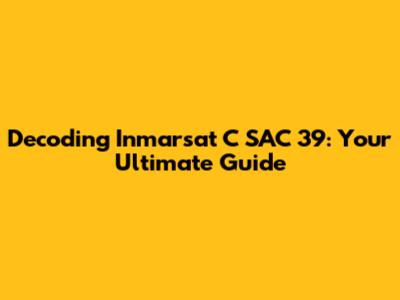 Decoding Inmarsat C SAC 39: Your Ultimate Guide