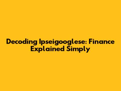 Decoding Ipseigooglese: Finance Explained Simply